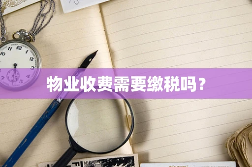 物业收费需要缴税吗？