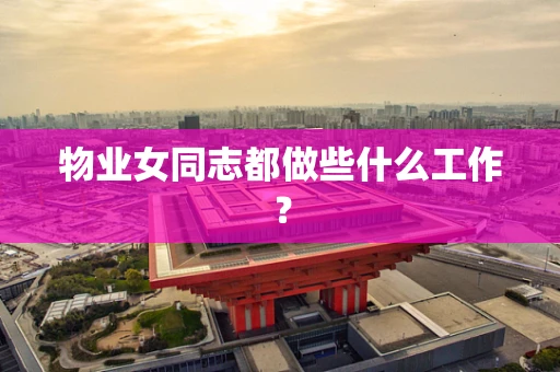 物业女同志都做些什么工作？