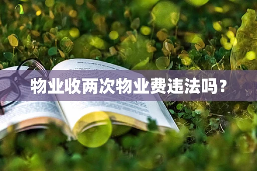 物业收两次物业费违法吗？