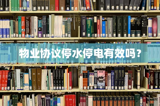 物业协议停水停电有效吗？