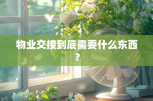 物业交接到底需要什么东西？