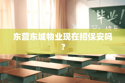 东营东城物业现在招保安吗？