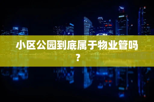小区公园到底属于物业管吗？