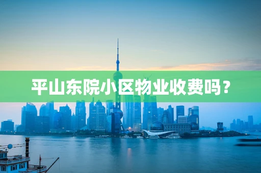 平山东院小区物业收费吗？