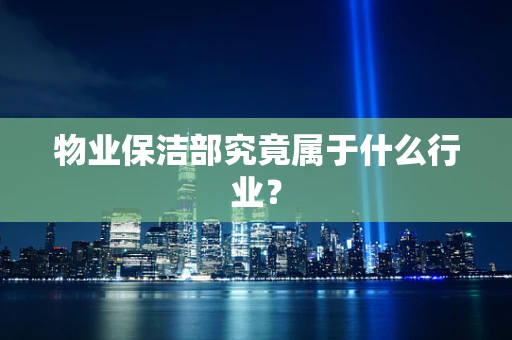 物业保洁部究竟属于什么行业？