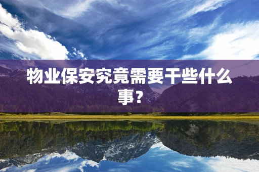 物业保安究竟需要干些什么事？
