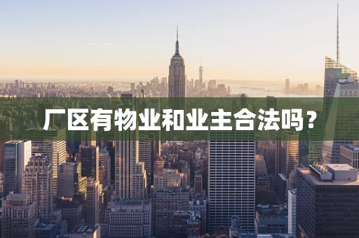 厂区有物业和业主合法吗？