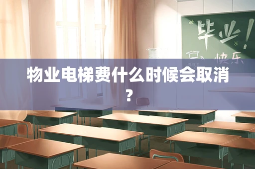 物业电梯费什么时候会取消？
