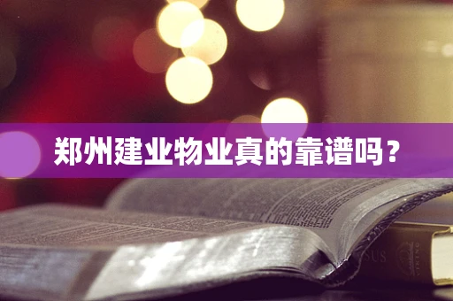 郑州建业物业真的靠谱吗？
