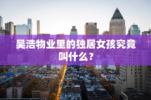 吴浩物业里的独居女孩究竟叫什么？