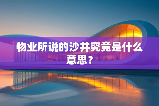 物业所说的沙井究竟是什么意思？