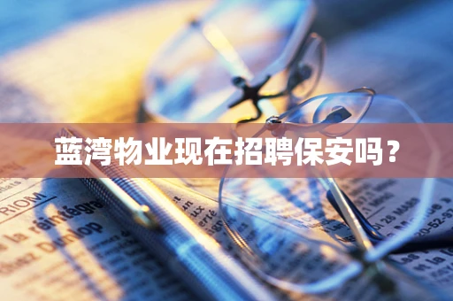 蓝湾物业现在招聘保安吗？