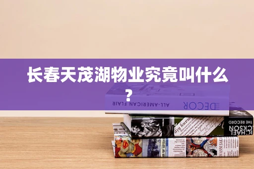 长春天茂湖物业究竟叫什么？