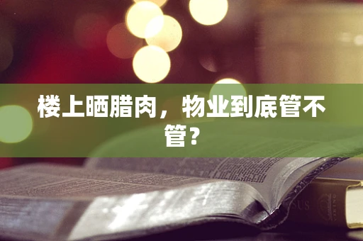 楼上晒腊肉，物业到底管不管？