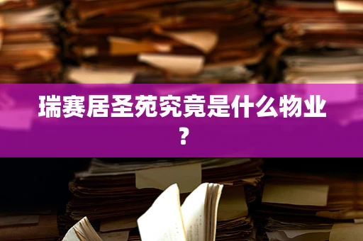 瑞赛居圣苑究竟是什么物业？
