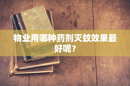 物业用哪种药剂灭蚊效果最好呢？
