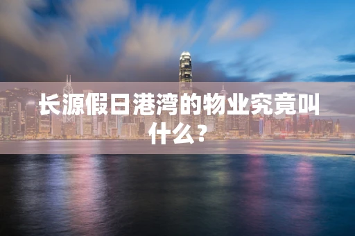 长源假日港湾的物业究竟叫什么？