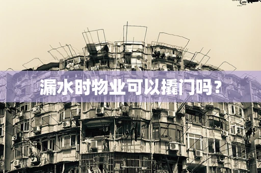 漏水时物业可以撬门吗？