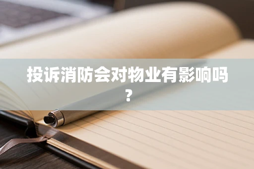 投诉消防会对物业有影响吗？