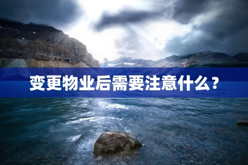 变更物业后需要注意什么？