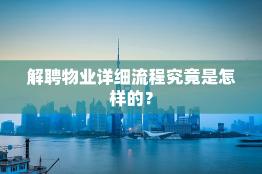 解聘物业详细流程究竟是怎样的？