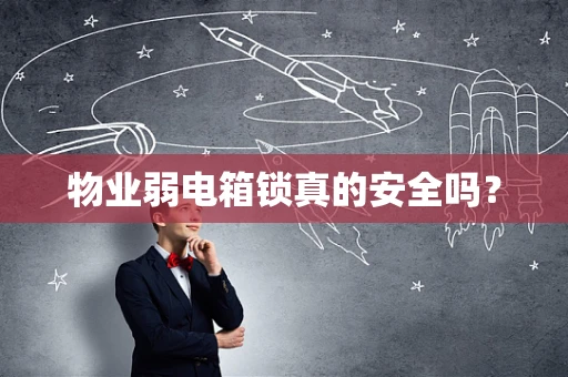 物业弱电箱锁真的安全吗？