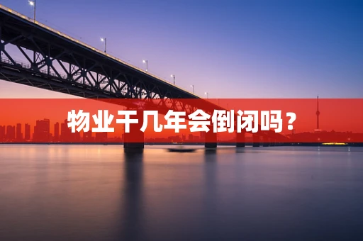 物业干几年会倒闭吗？