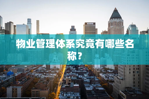 物业管理体系究竟有哪些名称？