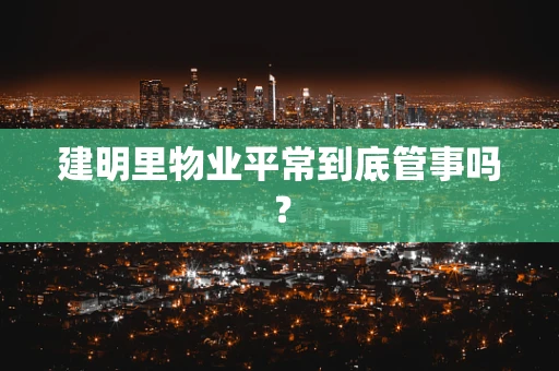 建明里物业平常到底管事吗？