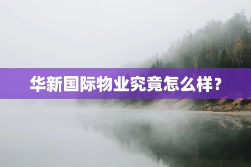 华新国际物业究竟怎么样？