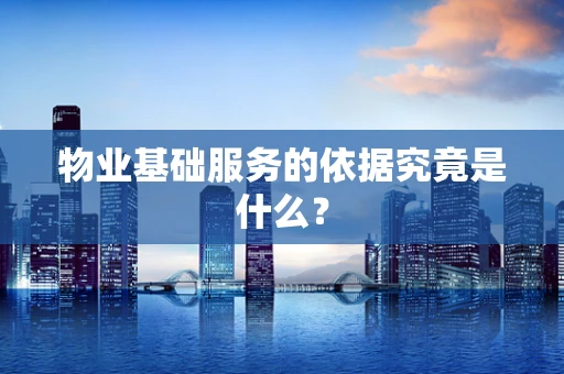 物业基础服务的依据究竟是什么？