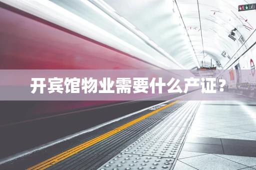 开宾馆物业需要什么产证？