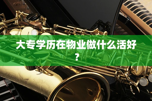 大专学历在物业做什么活好？