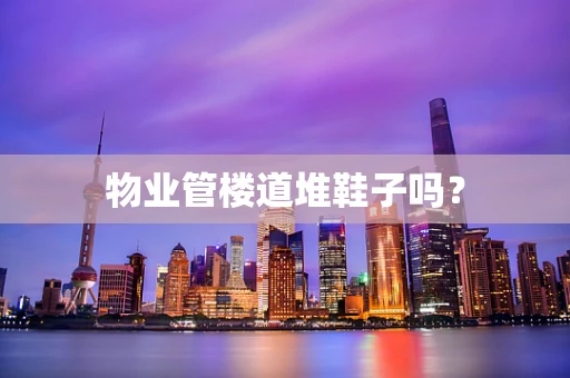 物业管楼道堆鞋子吗？