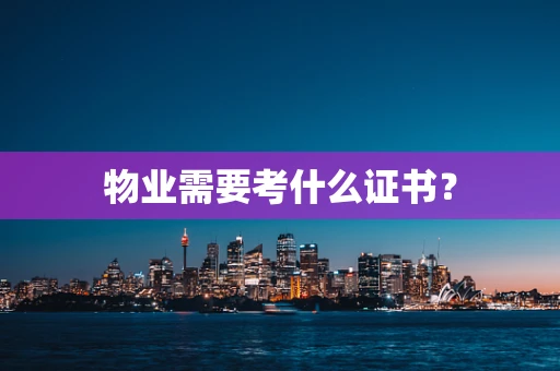 物业需要考什么证书？