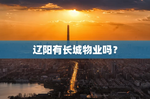辽阳有长城物业吗？