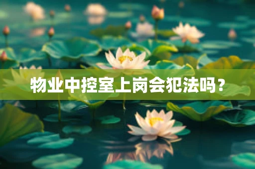 物业中控室上岗会犯法吗？
