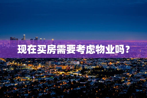 现在买房需要考虑物业吗？