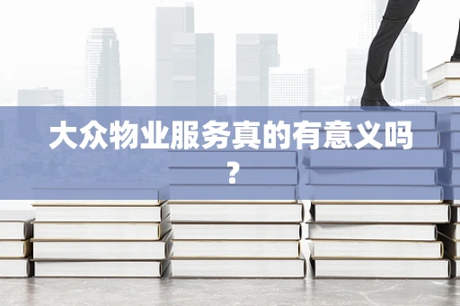 大众物业服务真的有意义吗？