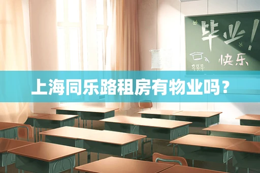 上海同乐路租房有物业吗？