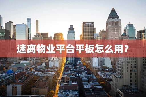 迷离物业平台平板怎么用？