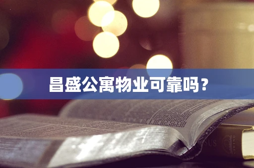 昌盛公寓物业可靠吗？
