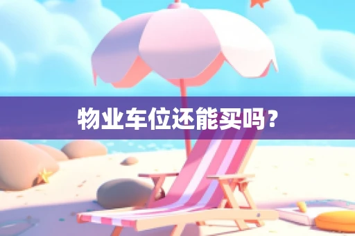 物业车位还能买吗？