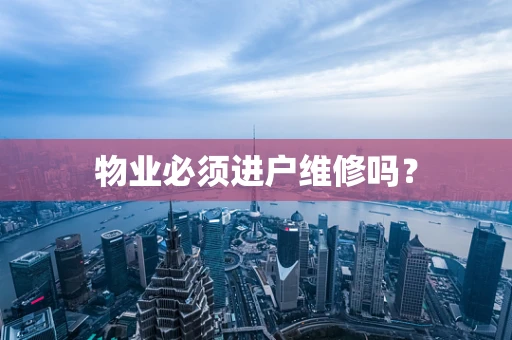 物业必须进户维修吗？