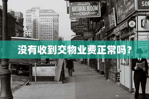 没有收到交物业费正常吗？