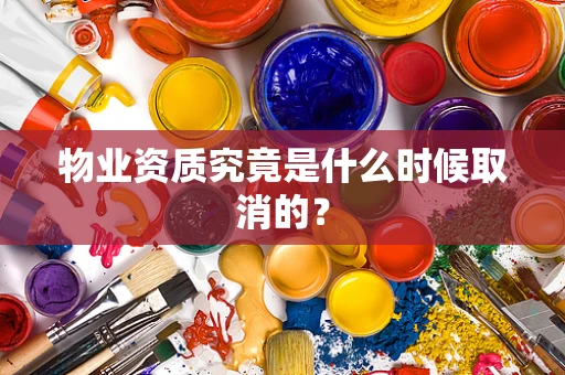 物业资质究竟是什么时候取消的？