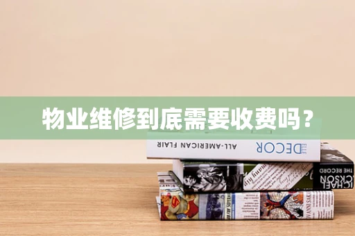物业维修到底需要收费吗？
