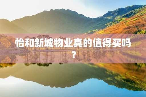 怡和新城物业真的值得买吗？
