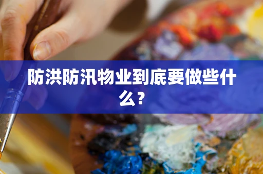 防洪防汛物业到底要做些什么？