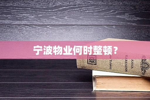 宁波物业何时整顿？